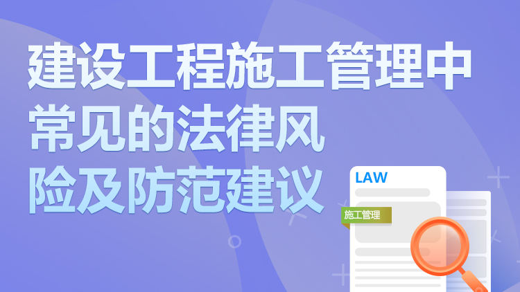 建设工程施工管理中常见的法律风险及防范建议