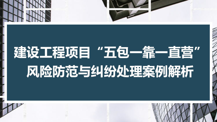 建设工程项目“五包一靠一直营”风险防范与纠纷处理案例解析