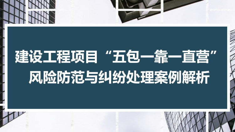 建设工程项目“五包一靠一直营”风险防范与纠纷处理案例解析