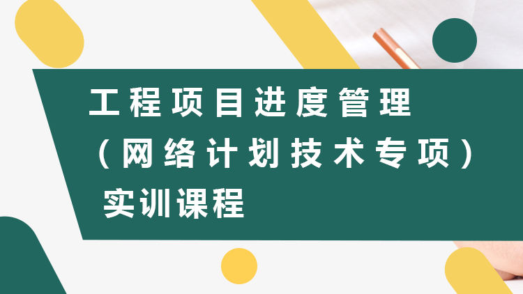 工程项目进度管理（网络计划技术专项）实训课程