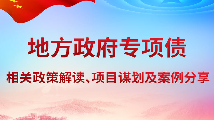地方政府专项债相关政策解读、项目谋划及案例分享