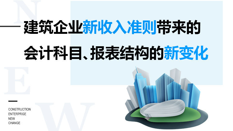 建筑企业新收入准则带来的会计科目、报表结构的新变化