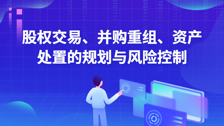 股权交易、并购重组、资产处置的规划与风险控制