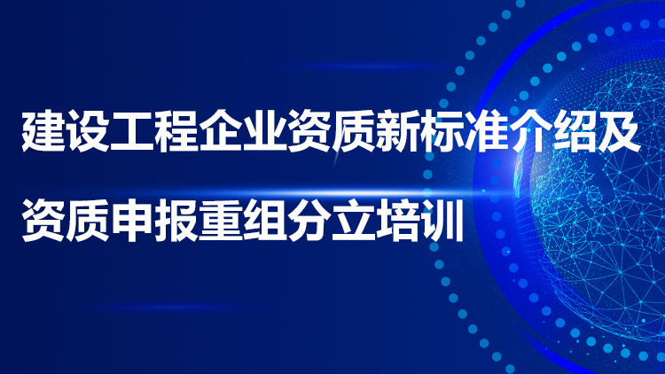 建设工程企业资质新标准介绍及资质申报重组分立培训