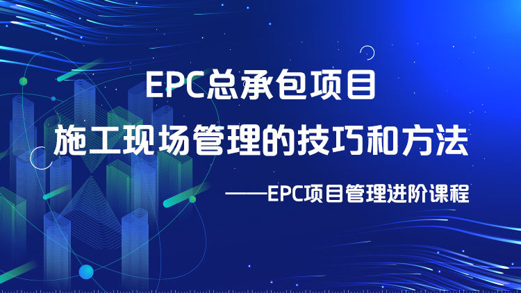 EPC总承包项目施工现场管理的技巧和方法