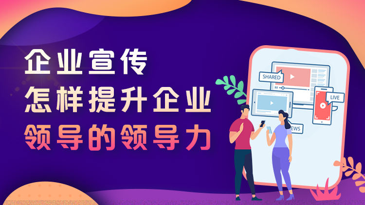 企业宣传怎样提升企业领导的领导力