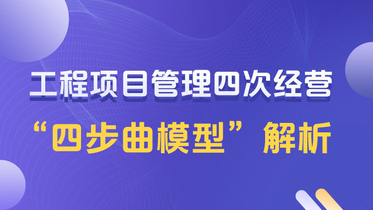 工程项目管理四次经营“四步曲模型”解析