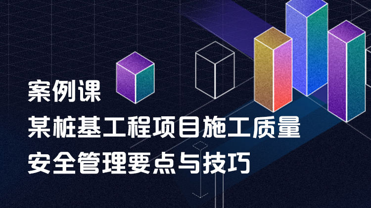 案例课|某桩基工程项目施工质量安全管理要点与技巧