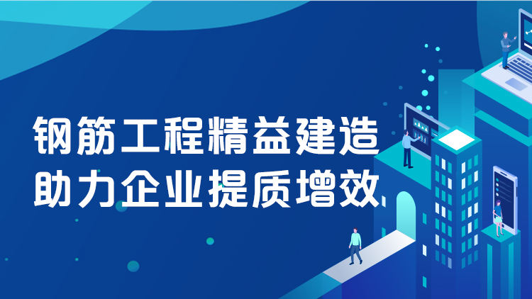 钢筋工程精益建造助力企业提质增效
