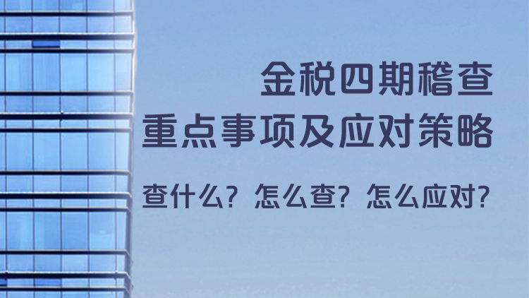 金税四期稽查重点事项及应对策略