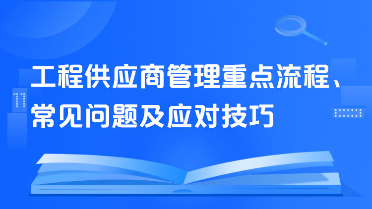 工程供应商管理重点流程、常见问题及应对技巧