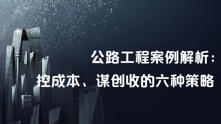 公路工程案例解析：控成本、谋创收的六种策略