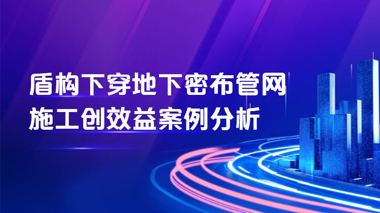 盾构下穿地下密布管网施工创效益案例分析