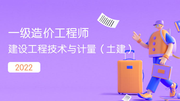 2022年一级造价工程师建设工程技术与计量（土建）系统精讲班