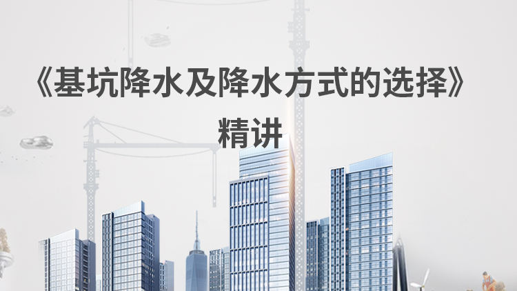 《基坑降水及降水方式的选择》精讲