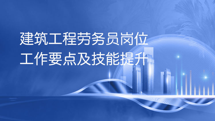 建筑工程劳务员岗位工作要点及技能提升
