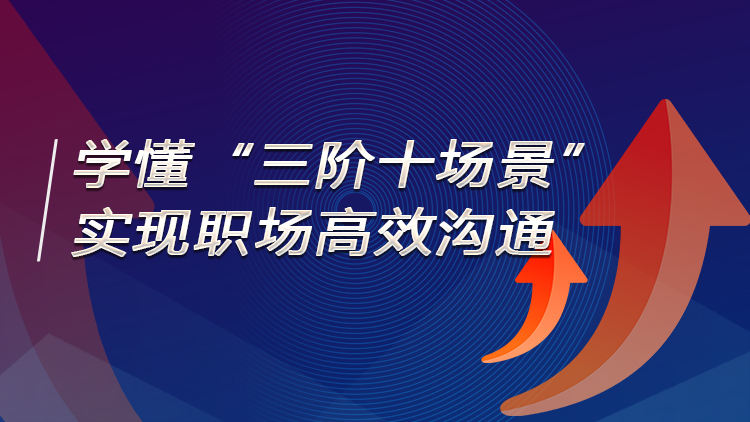 学懂“三阶十场景”，实现职场高效沟通