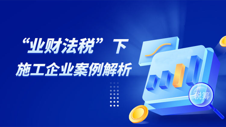 司法判例解析：“业财法税”四维下施工企业合同及财税风险管控