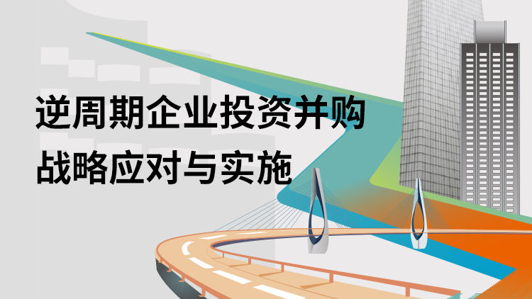 逆周期企业投资并购战略应对与实施