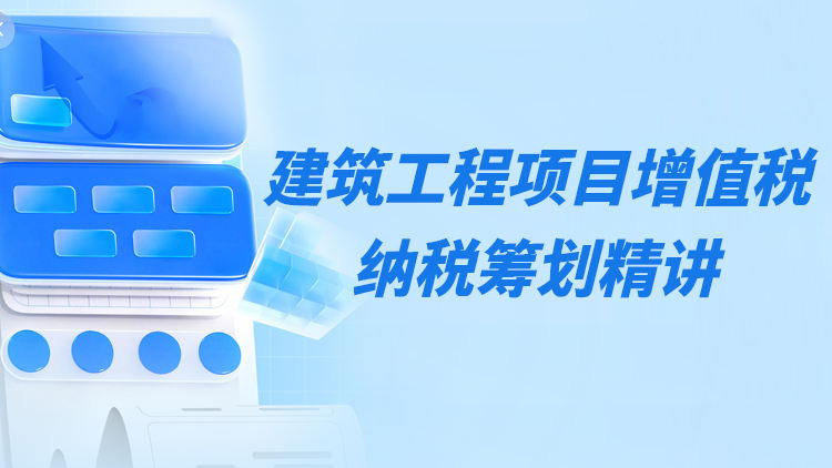 建筑工程项目增值税税务风险控制与纳税筹划精讲