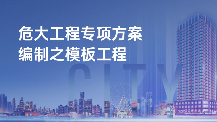 危大工程专项方案编制与现场检查要点解析之模板工程篇