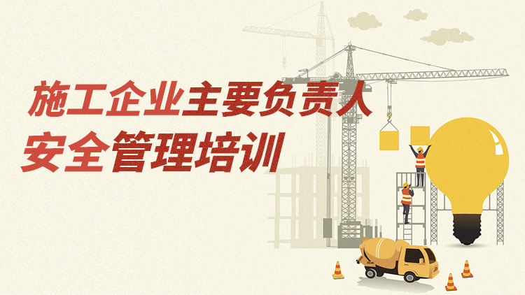施工企业主要负责人安全管理体系建设与水平提升