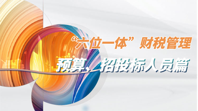 施工企业“六位一体”财税管理——预算及招投标人员管控要点