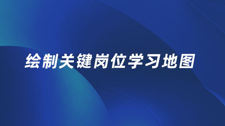 绘制关键岗位学习地图