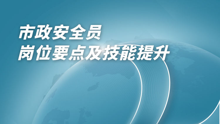 市政安全员岗位工作要点及技能提升