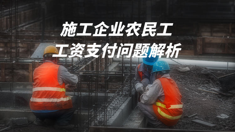 施工企业农民工工资支付问题解析及风险防范