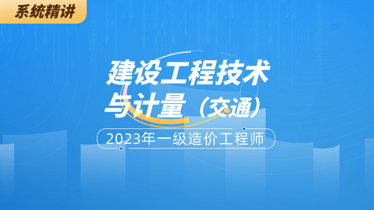 2023年一级造价工程师建设工程技术与计量（交通）系统精讲班