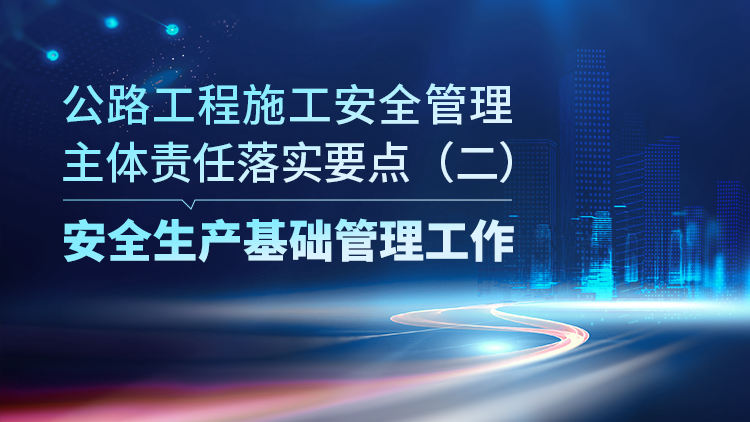 公路工程施工安全管理主体责任落实要点（二）安全生产基础管理工作