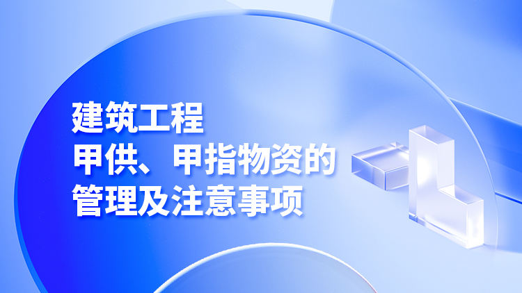建筑工程甲供、甲指物资的管理及注意事项