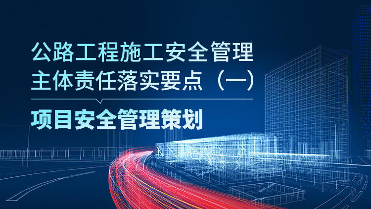 公路工程施工安全管理主体责任落实要点（一）项目安全管理策划