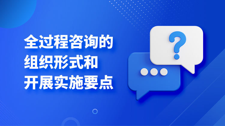 全过程咨询的组织形式和开展实施要点