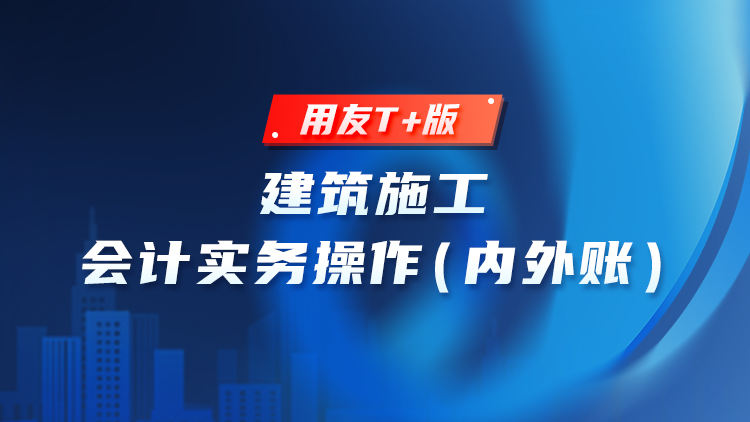 建筑施工会计实务操作（内外账）用友T+版