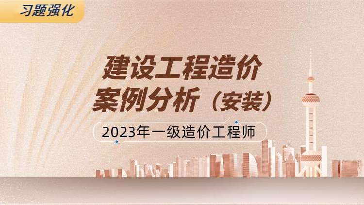 2023一级造价工程师建设工程造价案例分析（安装）习题强化班
