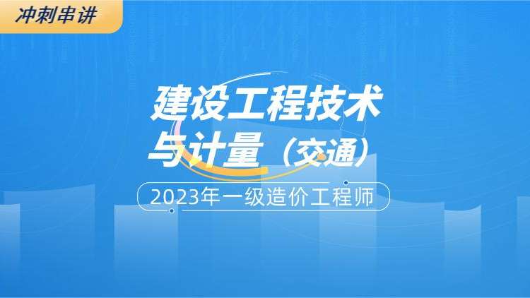 2023年一级造价工程师建设工程技术与计量（交通）冲刺串讲班