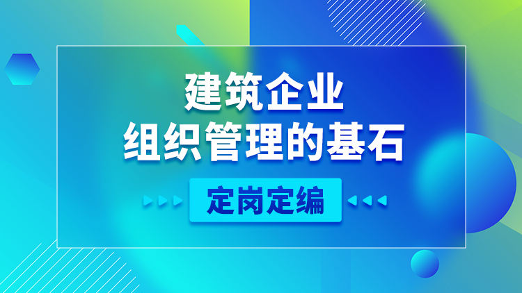 建筑企业组织管理的基石——定岗定编