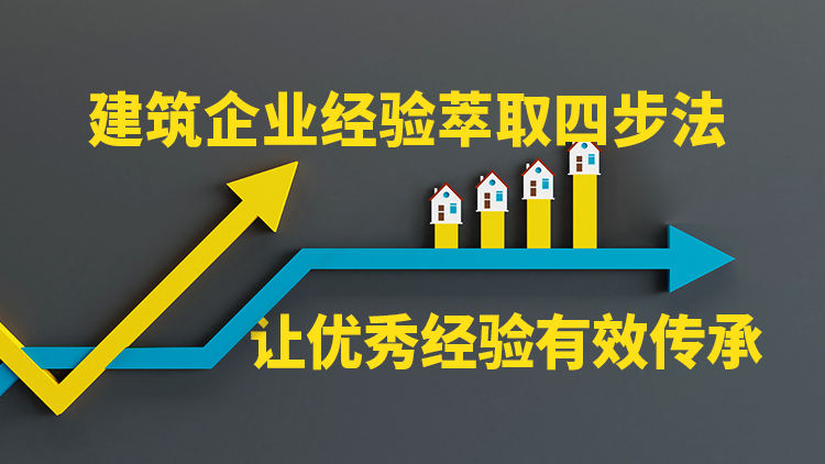 建筑企业经验萃取四步法——让优秀经验有效传承