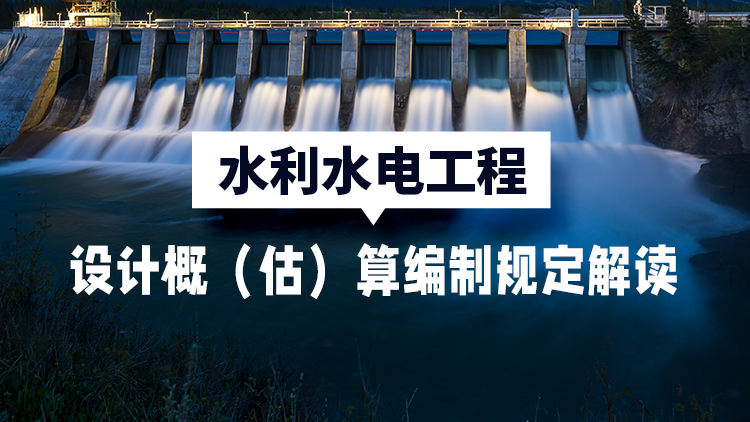 水利水电工程设计概（估）算编制规定解读