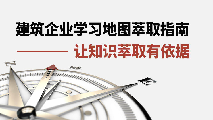 建筑企业学习地图萃取指南——让知识萃取有依据