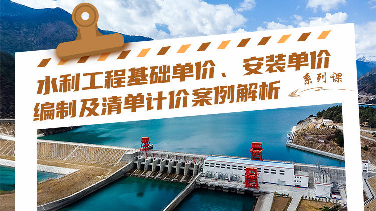 水利工程基础单价、安装单价编制及清单计价案例解析