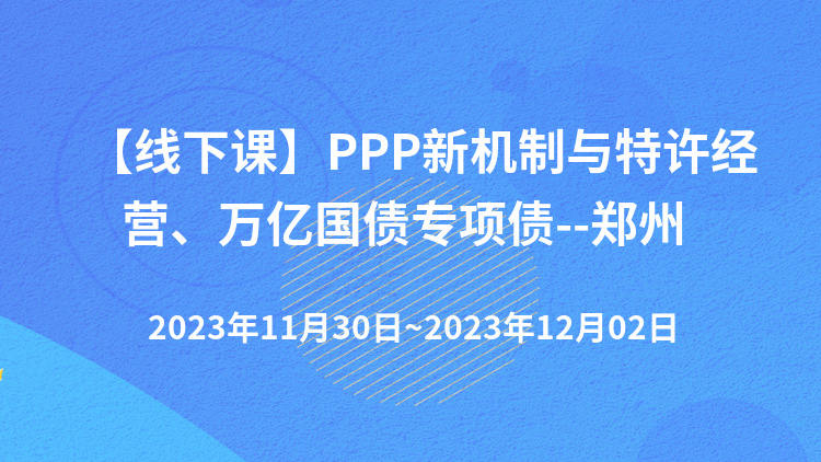 【线下课】PPP新机制与特许经营、万亿国债专项债--郑州