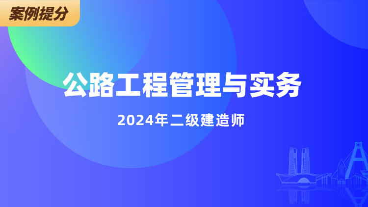 2024二级建造师《公路工程管理与实务》案例提升