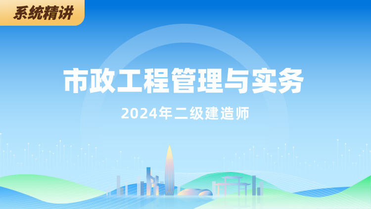 2024二级建造师《市政工程管理与实务》系统精讲