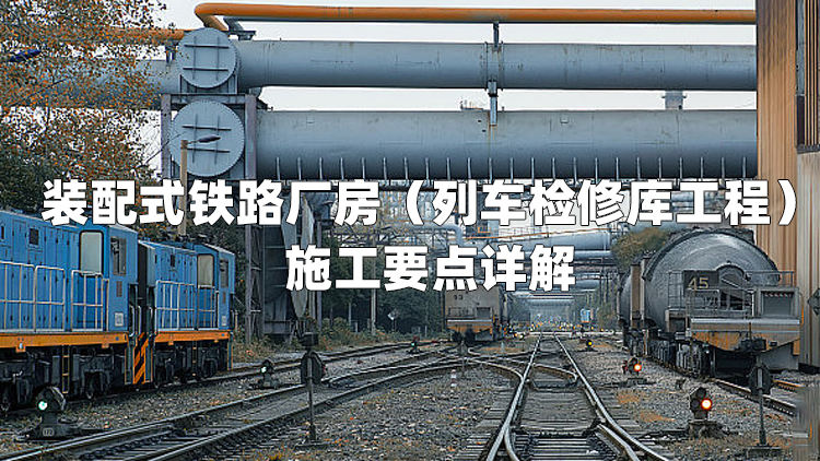装配式铁路厂房（列车检修库工程）施工要点详解