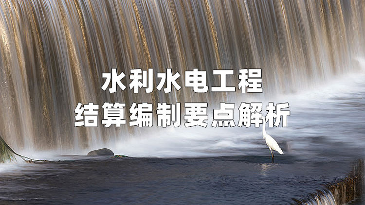 水利水电工程结算编制要点解析