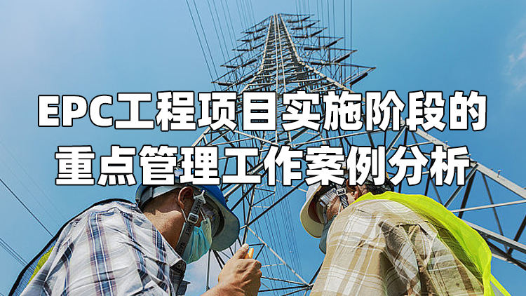 EPC工程项目实施阶段的重点管理工作及案例分析