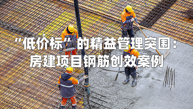 “低价标”的精益管理突围:房建项目钢筋创效案例-建企慧